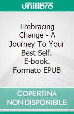 Embracing Change - A Journey To Your Best Self. E-book. Formato EPUB ebook