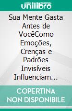 Sua Mente Gasta Antes de VocêComo Emoções, Crenças e Padrões Invisíveis Influenciam Suas Decisões Financeiras. E-book. Formato EPUB ebook
