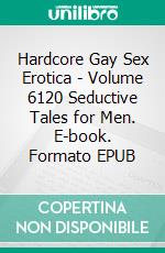 Hardcore Gay Sex Erotica - Volume 6120 Seductive Tales for Men. E-book. Formato EPUB ebook di Finley Morris