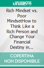 Rich Mindset vs. Poor MindsetHow to Think Like a Rich Person and Change Your Financial Destiny in Record Time. E-book. Formato EPUB ebook