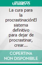 La cura para la procrastinaciónEl sistema definitivo para dejar de procrastinar, crear disciplina y transformar tu vida.. E-book. Formato EPUB ebook