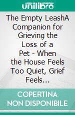The Empty LeashA Companion for Grieving the Loss of a Pet - When the House Feels Too Quiet, Grief Feels Disproportionate to Everyone Else, and No One Understands Why It Hurts This Much. E-book. Formato EPUB ebook