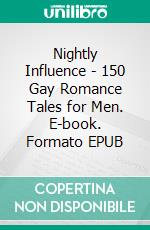 Nightly Influence - 150 Gay Romance Tales for Men. E-book. Formato EPUB ebook di Ezekiel Herman