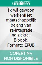 Ik wil gewoon werken!Het maatschappelijk belang van re-integratie na ziekte. E-book. Formato EPUB ebook di Fons Leroy