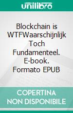 Blockchain is WTFWaarschijnlijk Toch Fundamenteel. E-book. Formato EPUB ebook