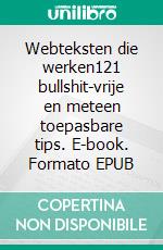 Webteksten die werken121 bullshit-vrije en meteen toepasbare tips. E-book. Formato EPUB ebook