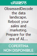 ObsessedDecode the data landscape. Reboot your sales and marketing. Prepare for the era of AI . E-book. Formato EPUB ebook