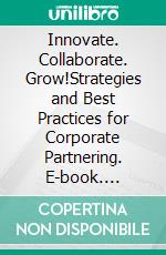 Innovate. Collaborate. Grow!Strategies and Best Practices for Corporate Partnering. E-book. Formato EPUB ebook di David Dessers