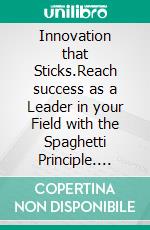 Innovation that Sticks.Reach success as a Leader in your Field with the Spaghetti Principle. E-book. Formato EPUB