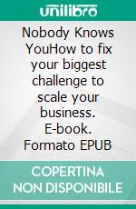 Nobody Knows YouHow to fix your biggest challenge to scale your business. E-book. Formato EPUB