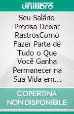 Seu Salário Precisa Deixar RastrosComo Fazer Parte de Tudo o Que Você Ganha Permanecer na Sua Vida em Forma de Patrimônio. E-book. Formato EPUB ebook