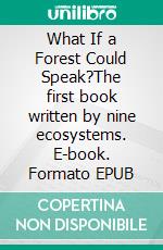 What If a Forest Could Speak?The first book written by nine ecosystems. E-book. Formato EPUB ebook