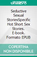 Seductive Sexual StoriesSpecific Hot Short Sex Stories. E-book. Formato EPUB ebook