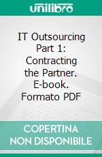 IT Outsourcing Part 1: Contracting the Partner. E-book. Formato PDF ebook di Gerard Wijers