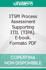 ITSM Process Assessment Supporting ITIL (TIPA). E-book. Formato PDF ebook di Beatrix Barafort