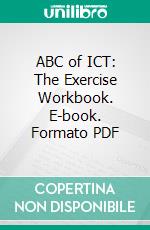 ABC of ICT: The Exercise Workbook. E-book. Formato PDF ebook