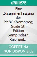 Eine Zusammenfassung des PMBOK&amp;reg; Guide  5th Edition &amp;ndash; Kurz und B&amp;#252;ndig. E-book. Formato PDF ebook