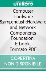 Computer Hardware  &amp;ndash;Hardware and Network Components Foundation. E-book. Formato PDF ebook