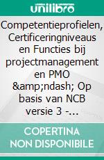 Competentieprofielen, Certificeringniveaus en Functies bij projectmanagement en PMO &amp;ndash; Op basis van NCB versie 3 - 2de herziene druk. E-book. Formato PDF ebook