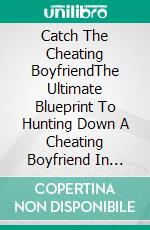 Catch The Cheating BoyfriendThe Ultimate Blueprint To Hunting Down A Cheating Boyfriend In Less Than 2 Weeks. E-book. Formato EPUB ebook