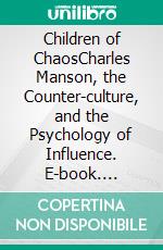 Children of ChaosCharles Manson, the Counter-culture, and the Psychology of Influence. E-book. Formato EPUB ebook