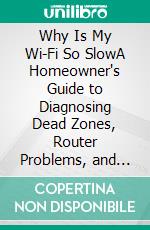 Why Is My Wi-Fi So SlowA Homeowner's Guide to Diagnosing Dead Zones, Router Problems, and ISP Excuses - And Actually Fixing Your Home Network. E-book. Formato EPUB ebook
