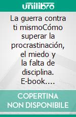 La guerra contra ti mismoCómo superar la procrastinación, el miedo y la falta de disciplina. E-book. Formato EPUB ebook