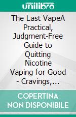 The Last VapeA Practical, Judgment-Free Guide to Quitting Nicotine Vaping for Good - Cravings, Withdrawal, Relapse, and Life on the Other Side. E-book. Formato EPUB ebook