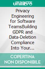 Privacy Engineering for Software TeamsBuilding GDPR and Data-Deletion Compliance Into Your Systems Instead of Bolting It On After the Fact. E-book. Formato EPUB ebook