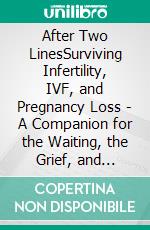 After Two LinesSurviving Infertility, IVF, and Pregnancy Loss - A Companion for the Waiting, the Grief, and Everyone Who Doesn't Get It. E-book. Formato EPUB ebook
