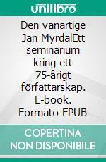 Den vanartige Jan MyrdalEtt seminarium kring ett 75-årigt författarskap. E-book. Formato EPUB ebook di Per Arne Skansen