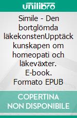 Simile - Den bortglömda läkekonstenUpptäck kunskapen om homeopati och läkeväxter. E-book. Formato EPUB ebook