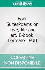 Four SuitesPoems on love, life and art. E-book. Formato EPUB ebook