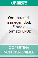 Om rätten till min egen död. E-book. Formato EPUB ebook di Litteraturrundan ekonomisk förening