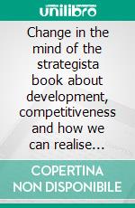 Change in the mind of the strategista book about development, competitiveness and how we can realise potential that requires a little more. E-book. Formato EPUB ebook di Pontus Wadström