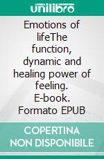 Emotions of lifeThe function, dynamic and healing power of feeling. E-book. Formato EPUB ebook di Martin Tidén