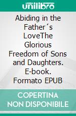 Abiding in the Father´s LoveThe Glorious Freedom of Sons and Daughters. E-book. Formato EPUB