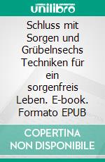 Schluss mit Sorgen und Grübelnsechs Techniken für ein sorgenfreis Leben. E-book. Formato EPUB ebook