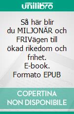 Så här blir du MILJONÄR och FRIVägen till ökad rikedom och frihet. E-book. Formato EPUB ebook