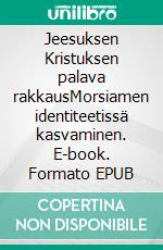 Jeesuksen Kristuksen palava rakkausMorsiamen identiteetissä kasvaminen. E-book. Formato EPUB ebook