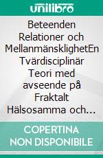 Beteenden Relationer och MellanmänsklighetEn Tvärdisciplinär Teori med avseende på Fraktalt Hälsosamma och Medvetna Beteenden. E-book. Formato EPUB ebook