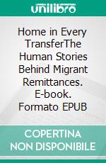 Home in Every TransferThe Human Stories Behind Migrant Remittances. E-book. Formato EPUB ebook