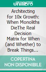 Architecting for 10x Growth: When Monoliths DieThe Real Decision Matrix for When (and Whether) to Break Things Apart. E-book. Formato EPUB ebook