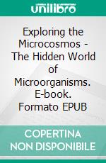 Exploring the Microcosmos - The Hidden World of Microorganisms. E-book. Formato EPUB ebook