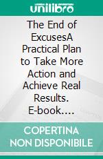 The End of ExcusesA Practical Plan to Take More Action and Achieve Real Results. E-book. Formato EPUB ebook