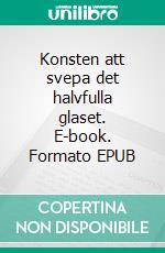 Konsten att svepa det halvfulla glaset. E-book. Formato EPUB ebook