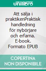 Att sälja i praktikenPraktisk handledning för nybörjare och erfarna. E-book. Formato EPUB ebook
