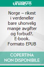 Norge – rikest i verdeneller bare uhorvelig mange avgifter og forbud?. E-book. Formato EPUB ebook di Per Mostuen Johansen