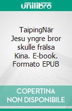 TaipingNär Jesu yngre bror skulle frälsa Kina. E-book. Formato EPUB ebook di Tore Persson