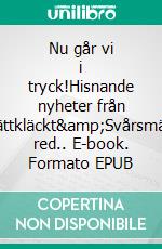 Nu går vi i tryck!Hisnande nyheter från Lättkläckt&amp;Svårsmält red.. E-book. Formato EPUB ebook